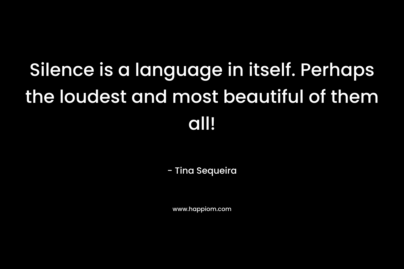 Silence is a language in itself. Perhaps the loudest and most beautiful of them all!