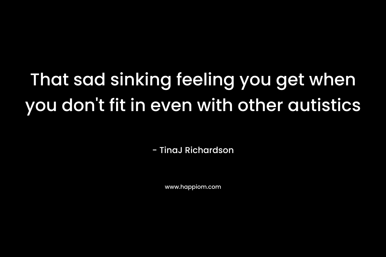 That sad sinking feeling you get when you don’t fit in even with other autistics – TinaJ Richardson
