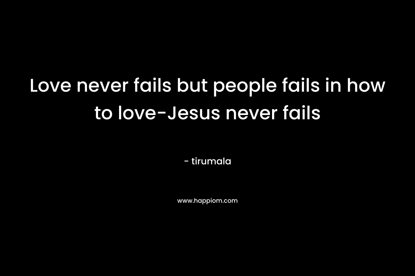 Love never fails but people fails in how to love-Jesus never fails