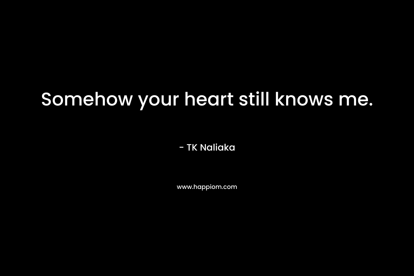 Somehow your heart still knows me. – TK Naliaka