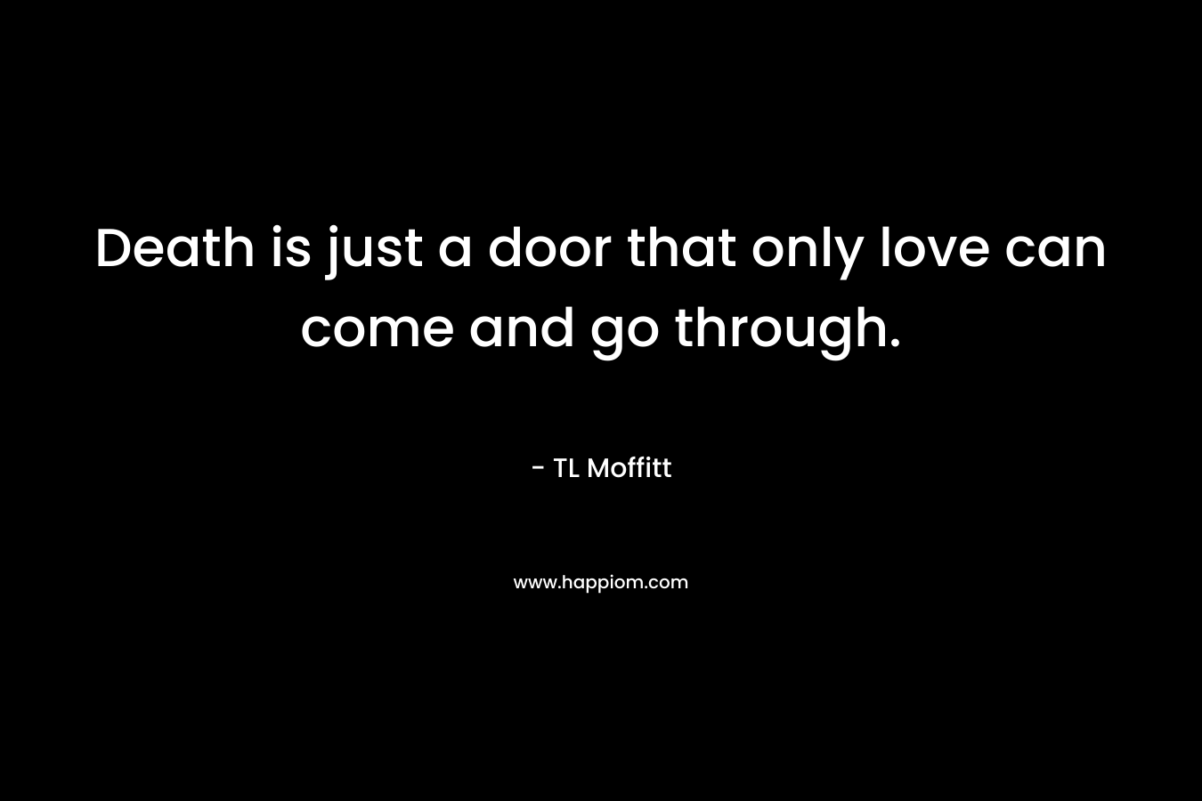 Death is just a door that only love can come and go through.