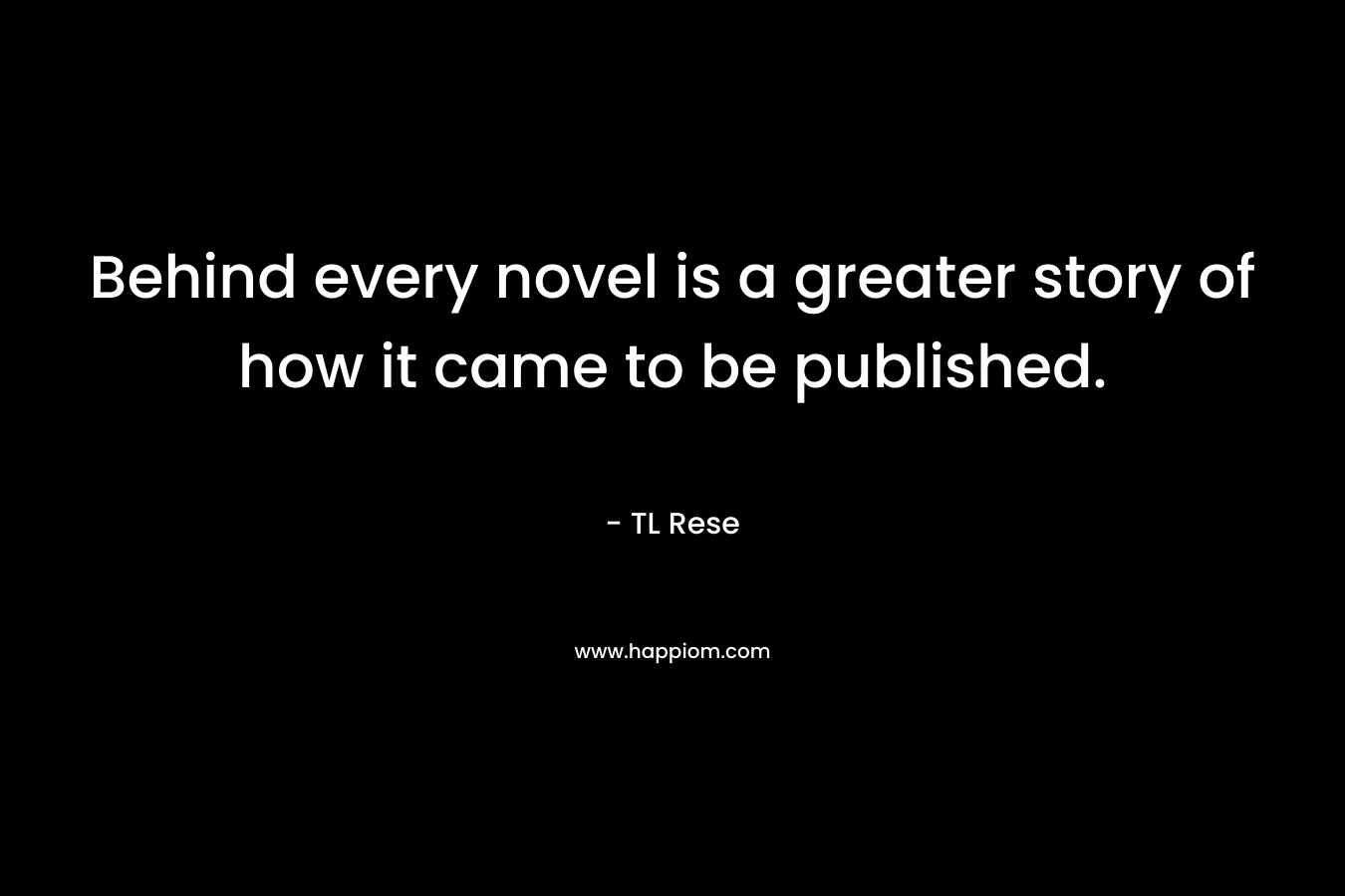 Behind every novel is a greater story of how it came to be published. – TL Rese