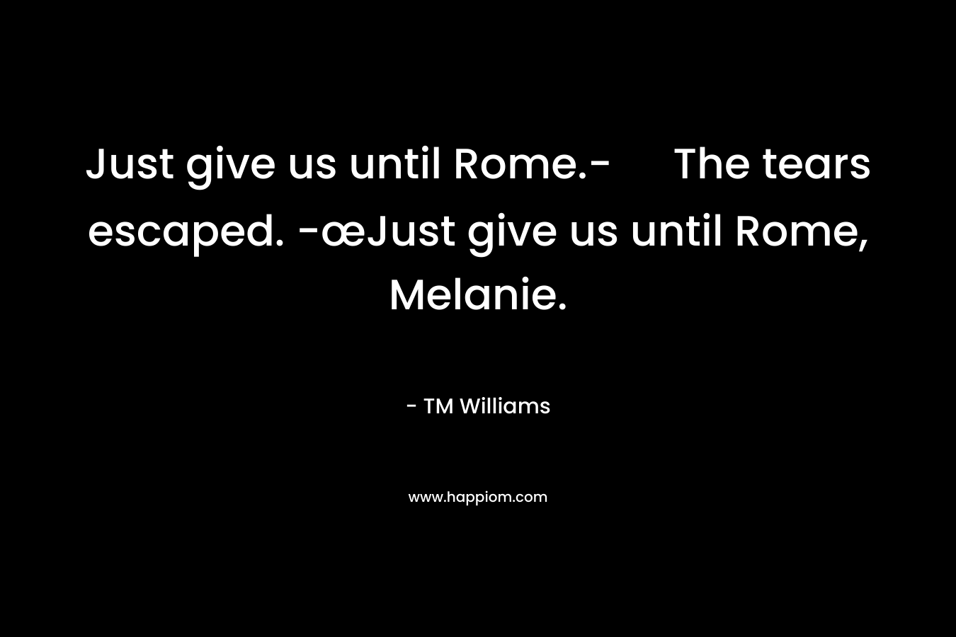 Just give us until Rome.- The tears escaped. -œJust give us until Rome, Melanie.
