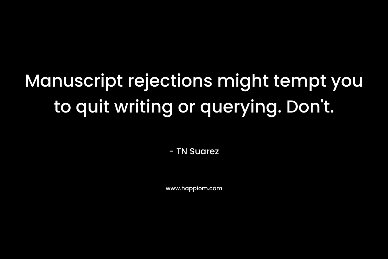 Manuscript rejections might tempt you to quit writing or querying. Don’t. – TN Suarez