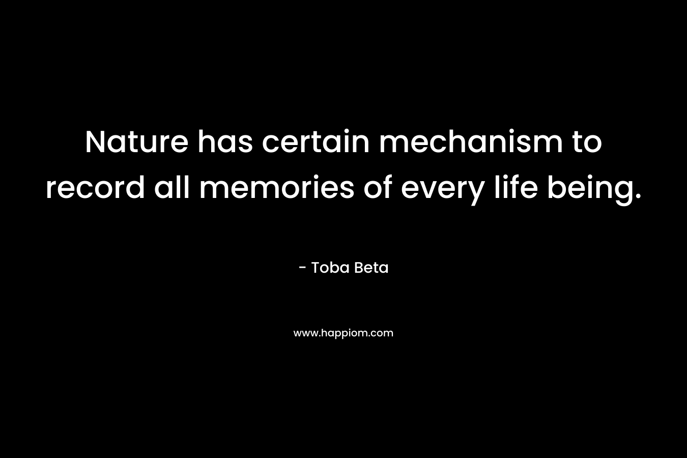 Nature has certain mechanism to record all memories of every life being.