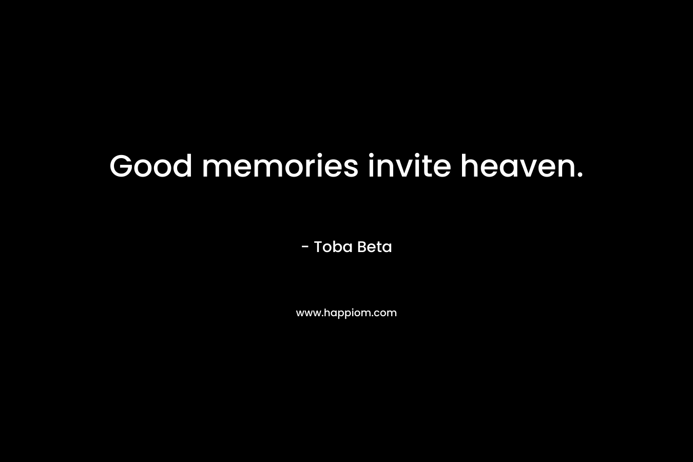 Good memories invite heaven.