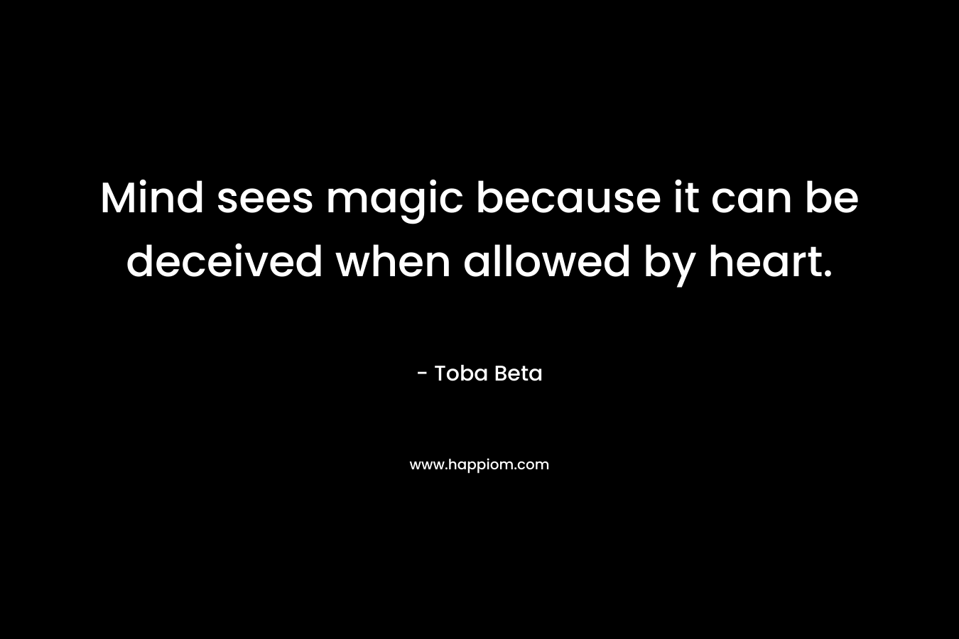 Mind sees magic because it can be deceived when allowed by heart.