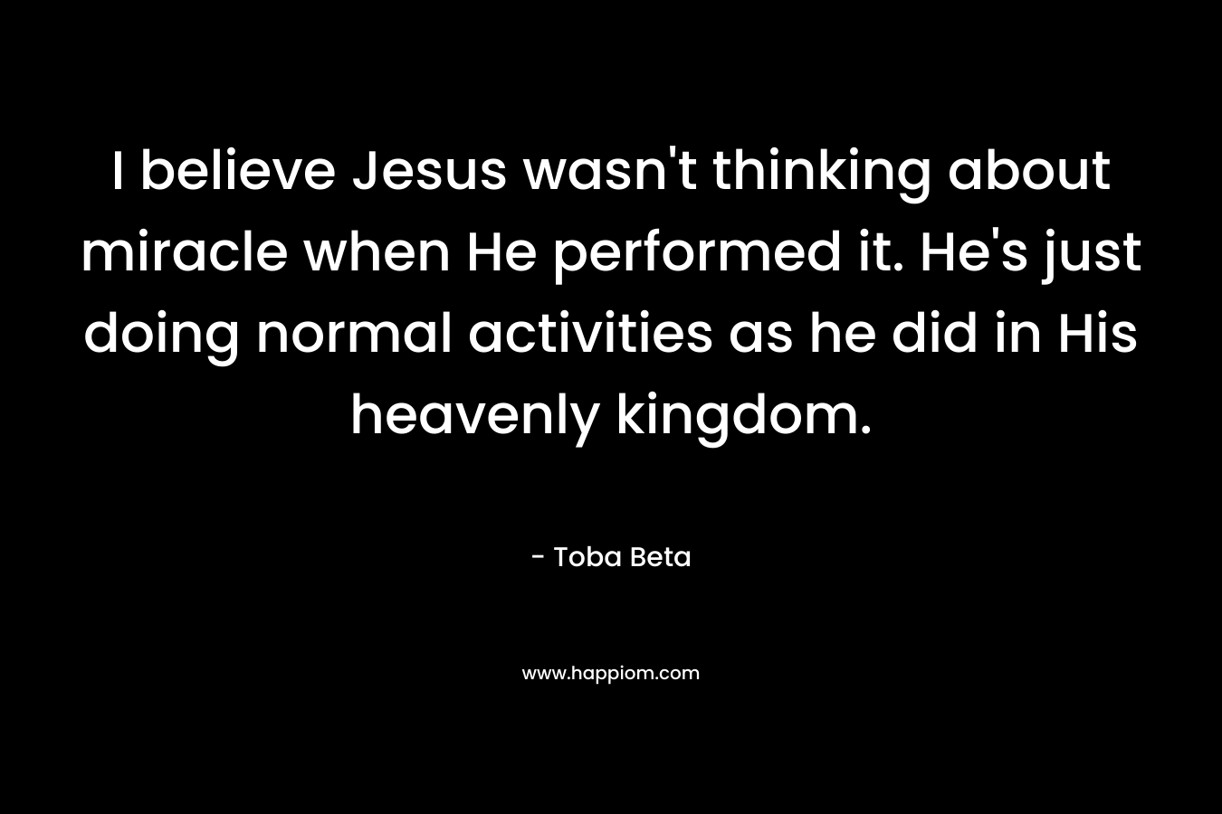 I believe Jesus wasn't thinking about miracle when He performed it. He's just doing normal activities as he did in His heavenly kingdom.