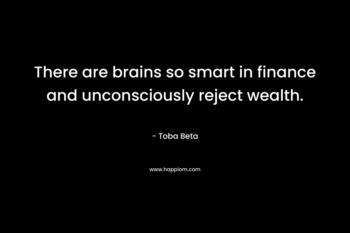 There are brains so smart in finance and unconsciously reject wealth.