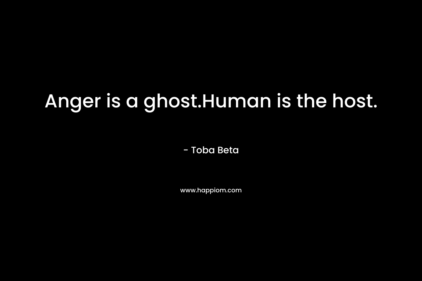 Anger is a ghost.Human is the host. – Toba Beta