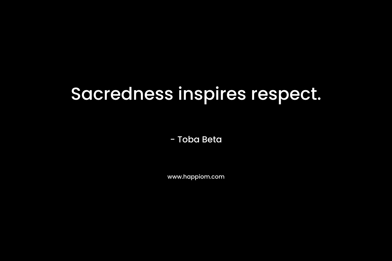 Sacredness inspires respect.