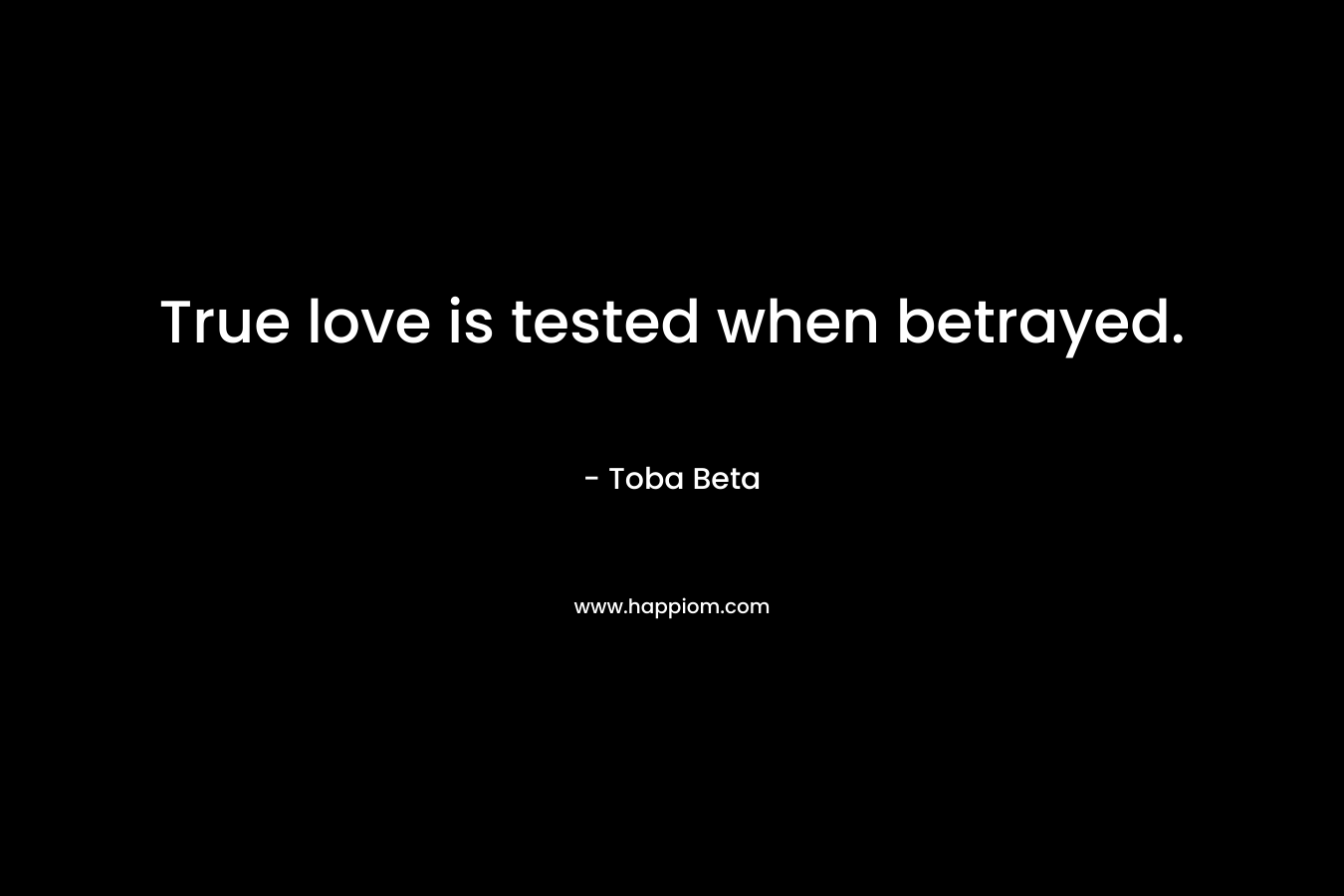 True love is tested when betrayed. – Toba Beta