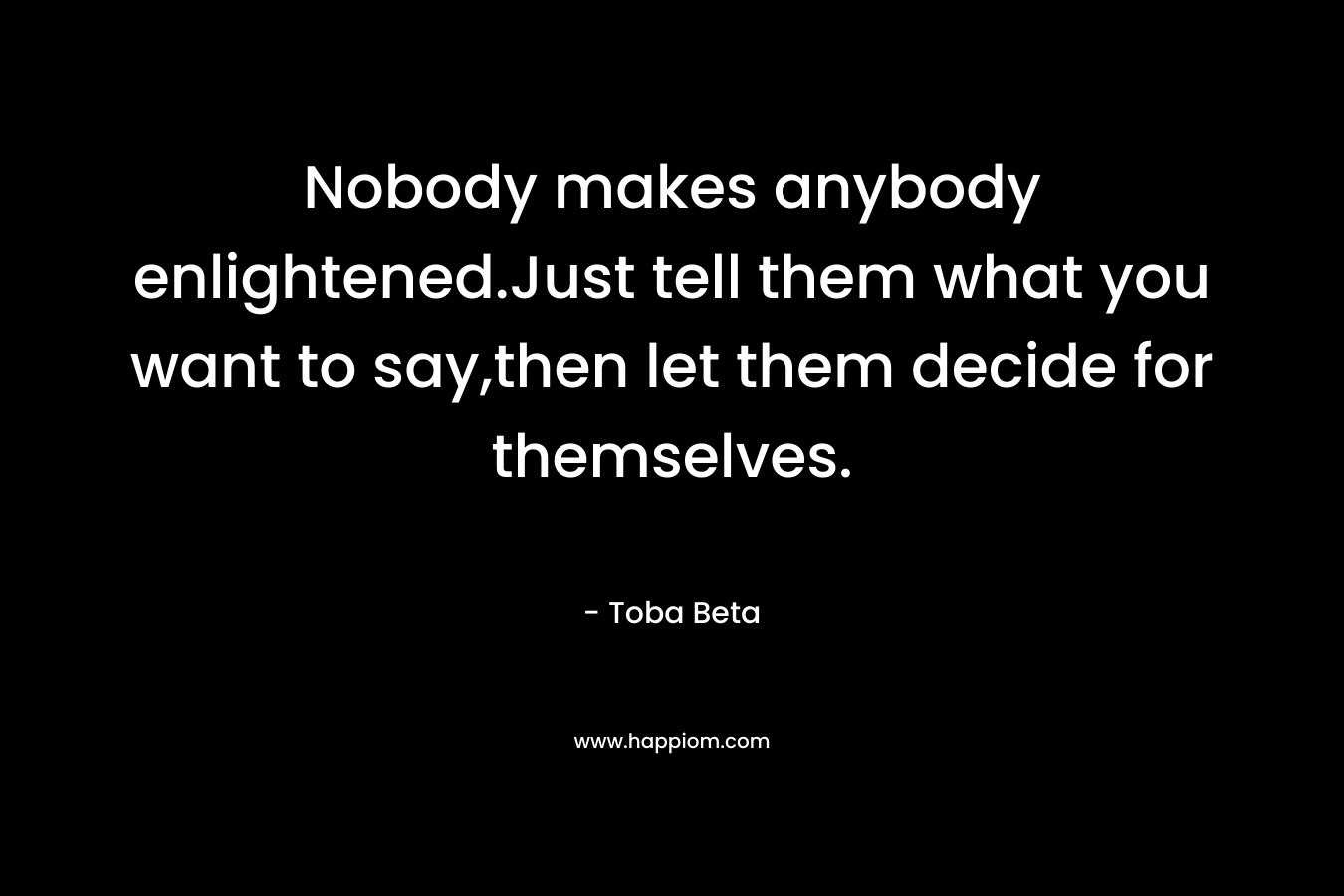 Nobody makes anybody enlightened.Just tell them what you want to say,then let them decide for themselves.