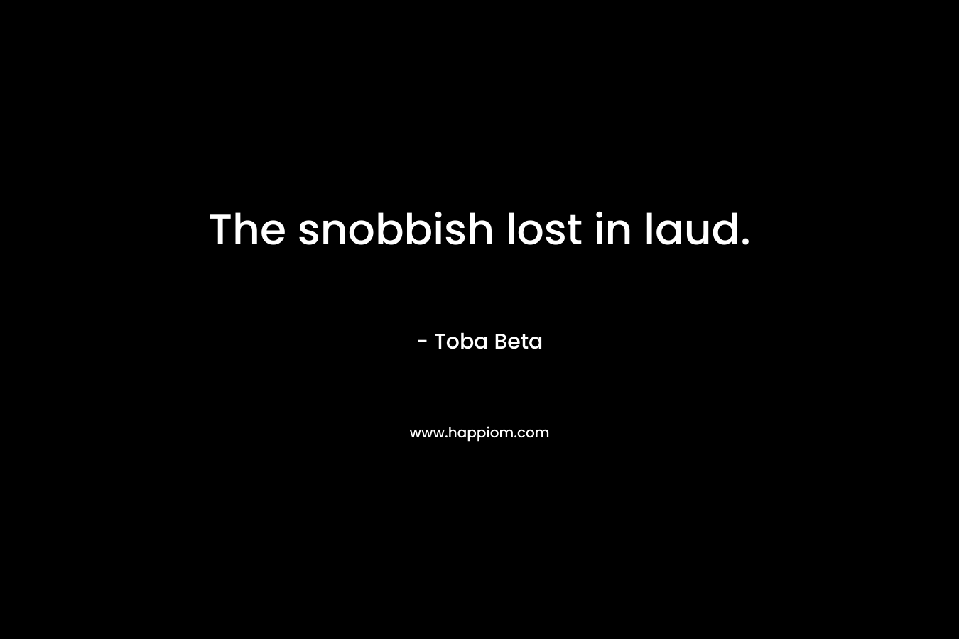 The snobbish lost in laud.