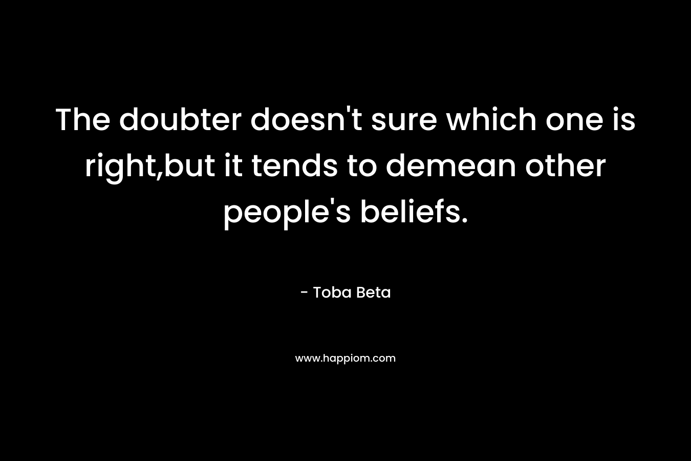 The doubter doesn't sure which one is right,but it tends to demean other people's beliefs.