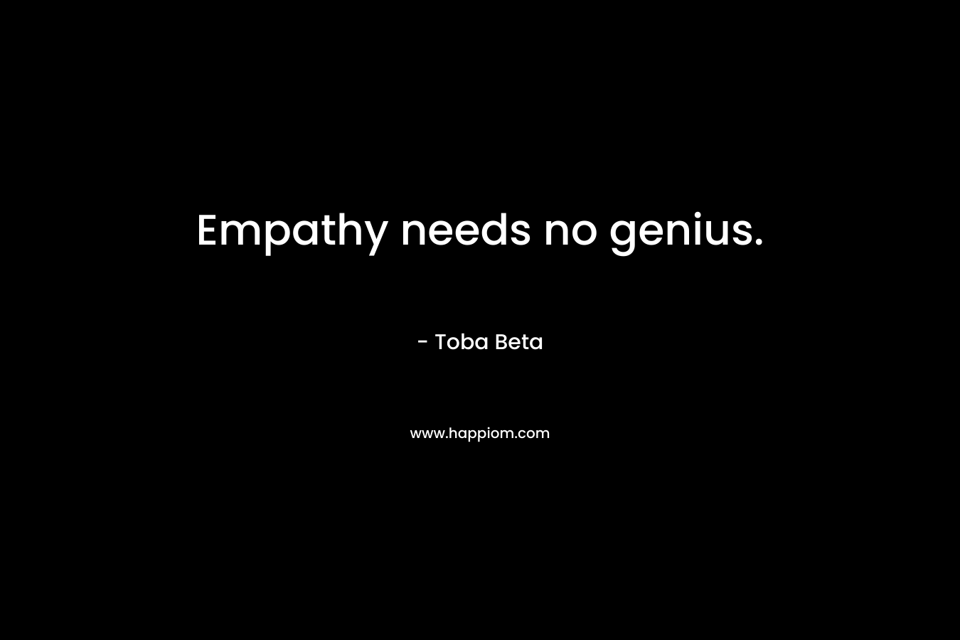 Empathy needs no genius. – Toba Beta