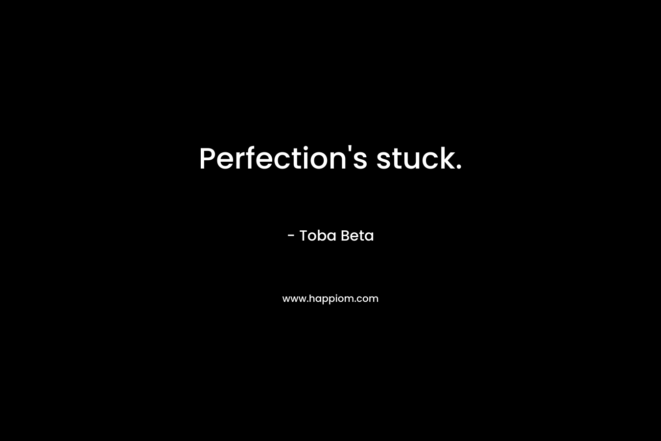 Perfection’s stuck. – Toba Beta