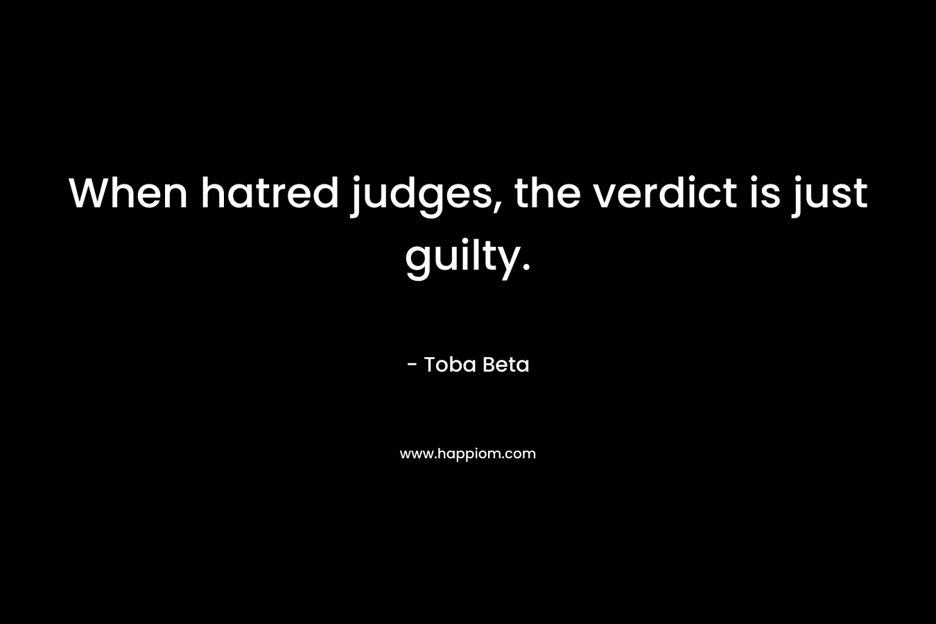 When hatred judges, the verdict is just guilty.