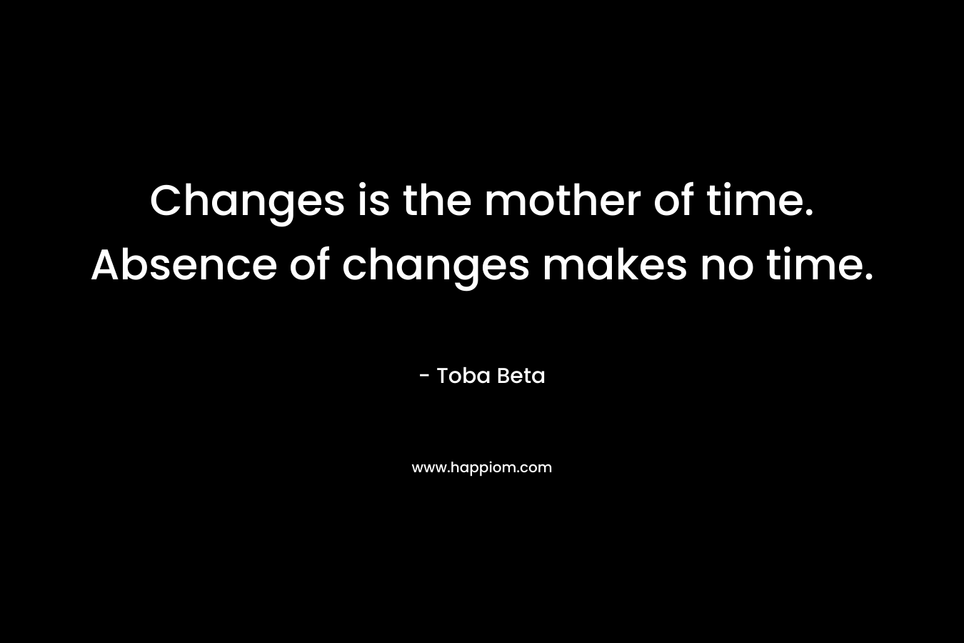 Changes is the mother of time. Absence of changes makes no time.