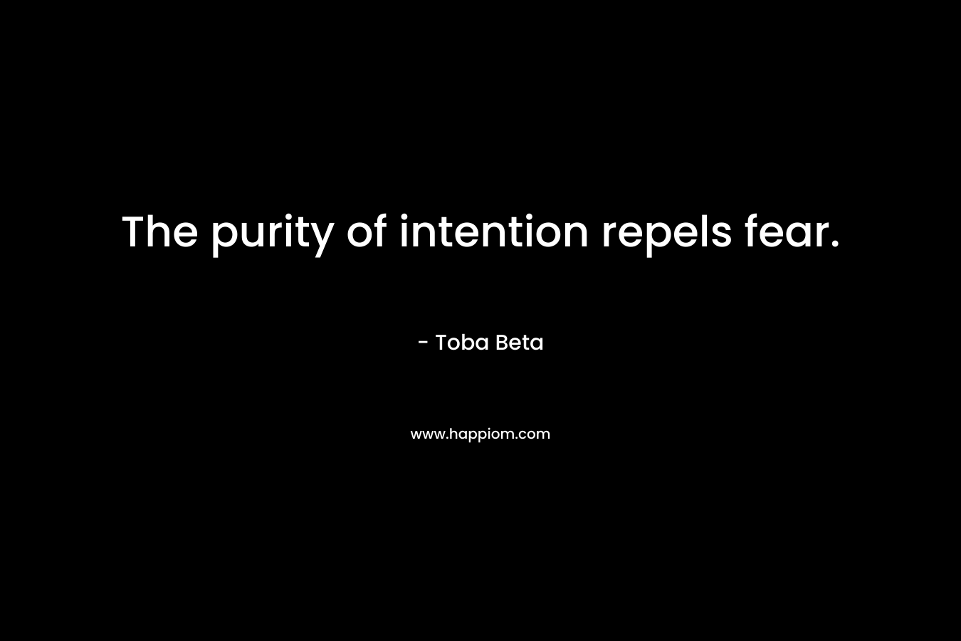 The purity of intention repels fear. – Toba Beta