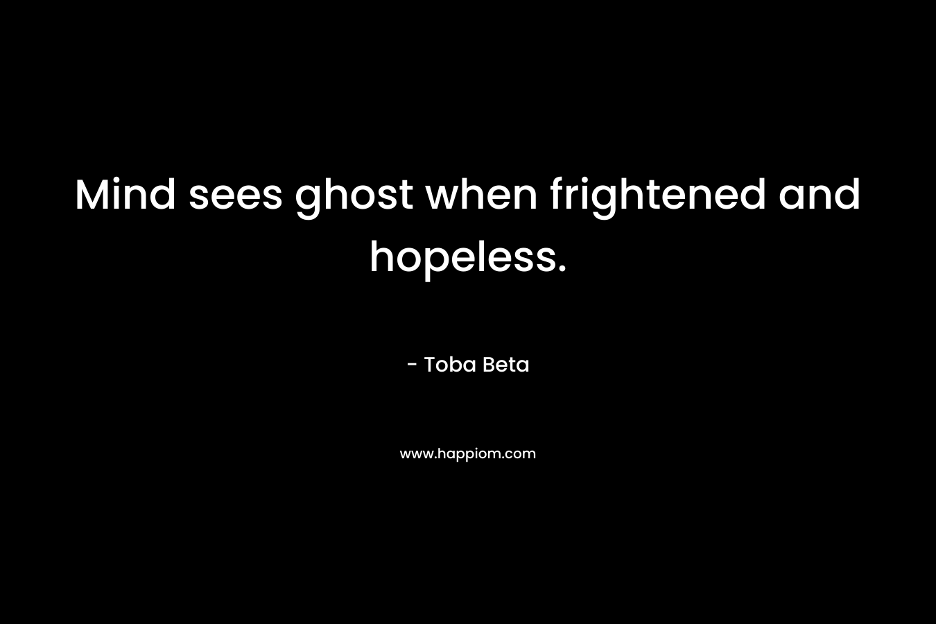 Mind sees ghost when frightened and hopeless.