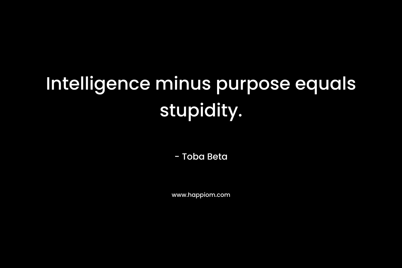 Intelligence minus purpose equals stupidity.