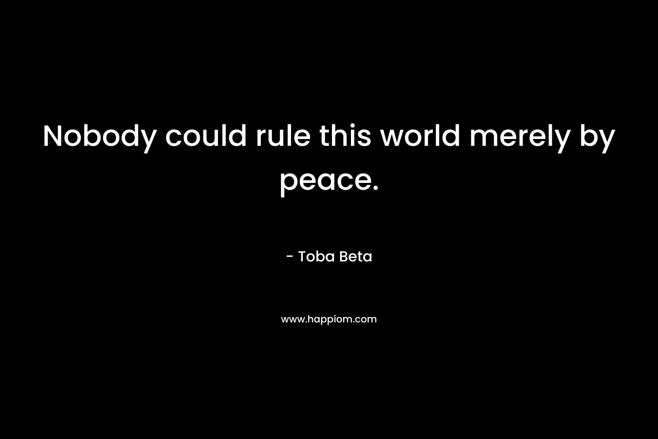 Nobody could rule this world merely by peace.