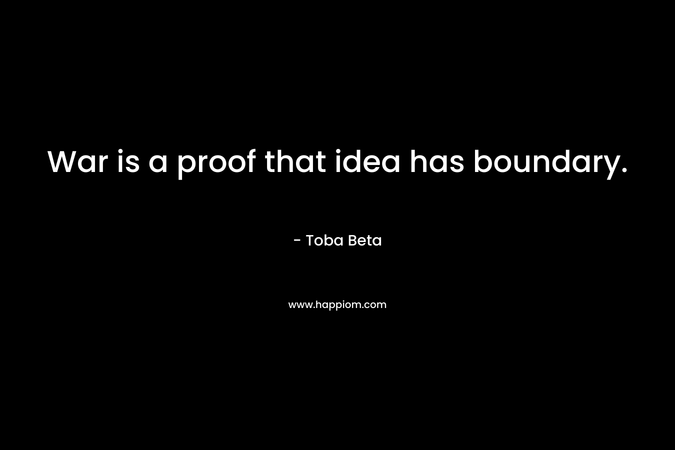War is a proof that idea has boundary. – Toba Beta
