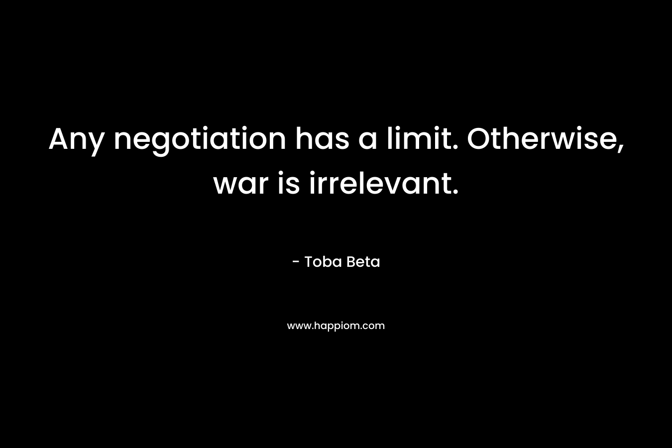 Any negotiation has a limit. Otherwise, war is irrelevant. – Toba Beta
