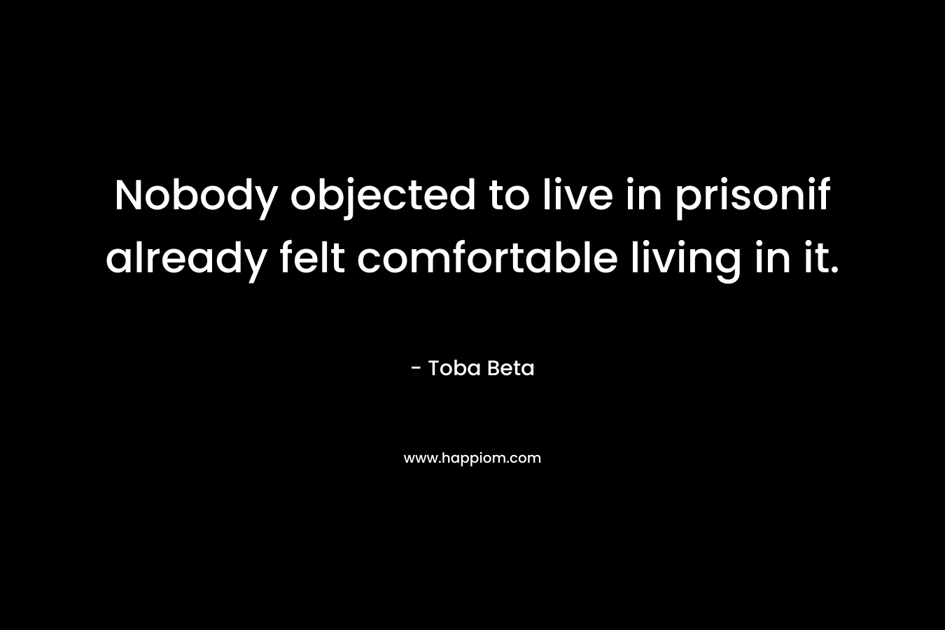 Nobody objected to live in prisonif already felt comfortable living in it.