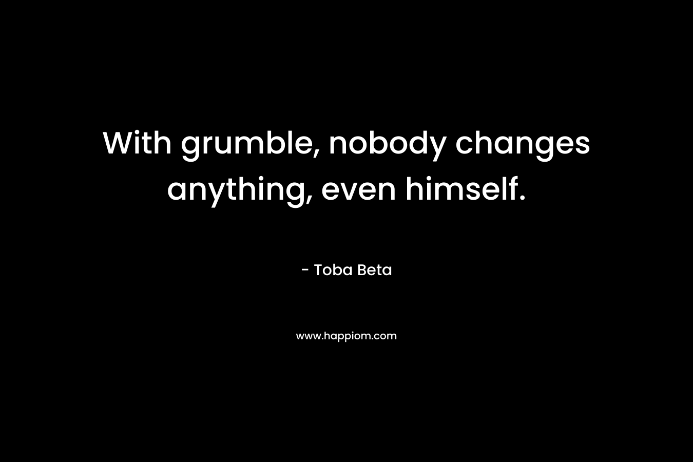 With grumble, nobody changes anything, even himself.