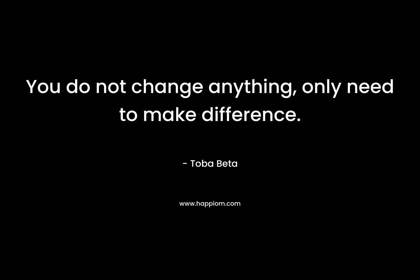 You do not change anything, only need to make difference.