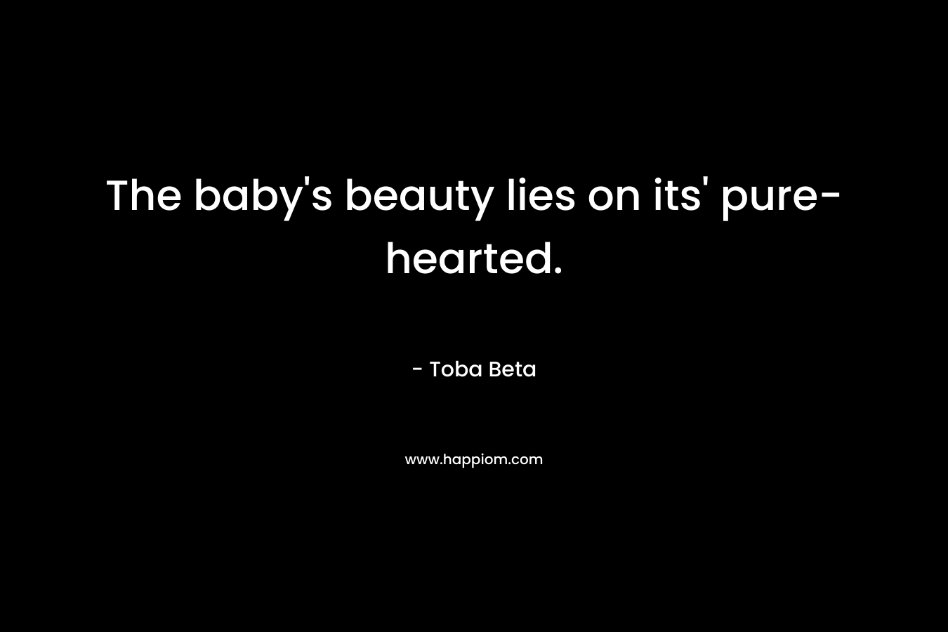 The baby’s beauty lies on its’ pure-hearted. – Toba Beta
