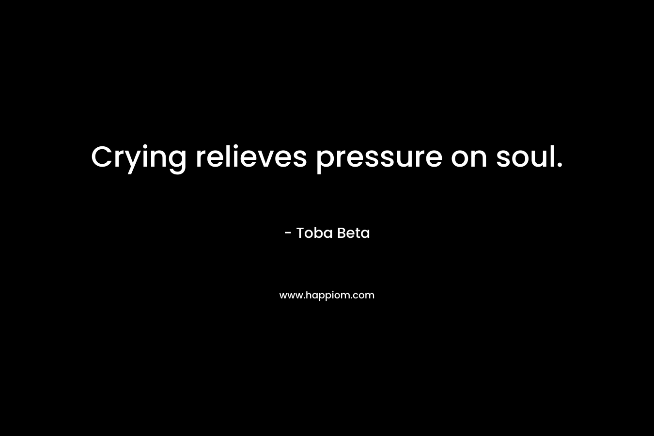 Crying relieves pressure on soul. – Toba Beta