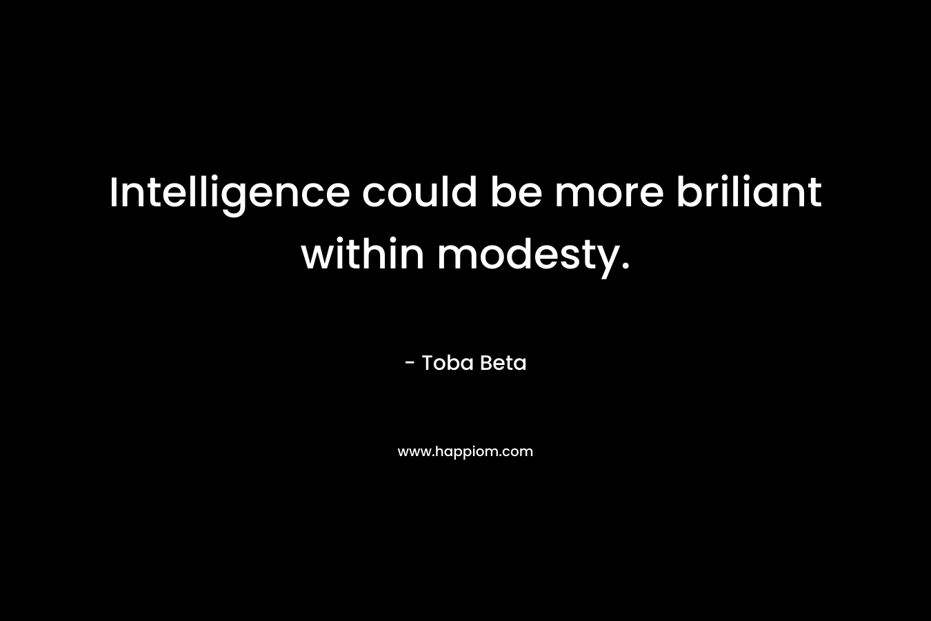 Intelligence could be more briliant within modesty. – Toba Beta