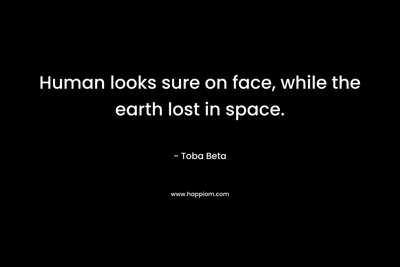 Human looks sure on face, while the earth lost in space.