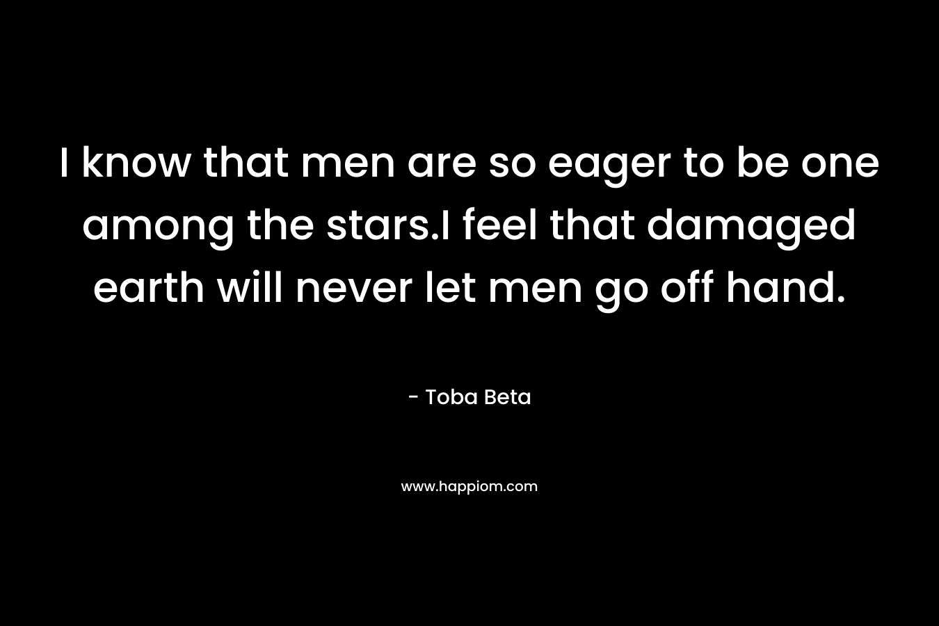 I know that men are so eager to be one among the stars.I feel that damaged earth will never let men go off hand.