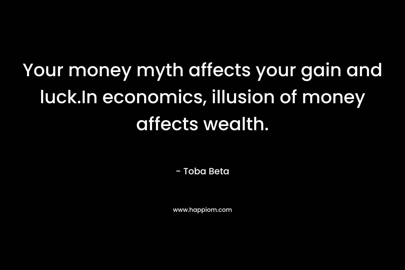 Your money myth affects your gain and luck.In economics, illusion of money affects wealth.