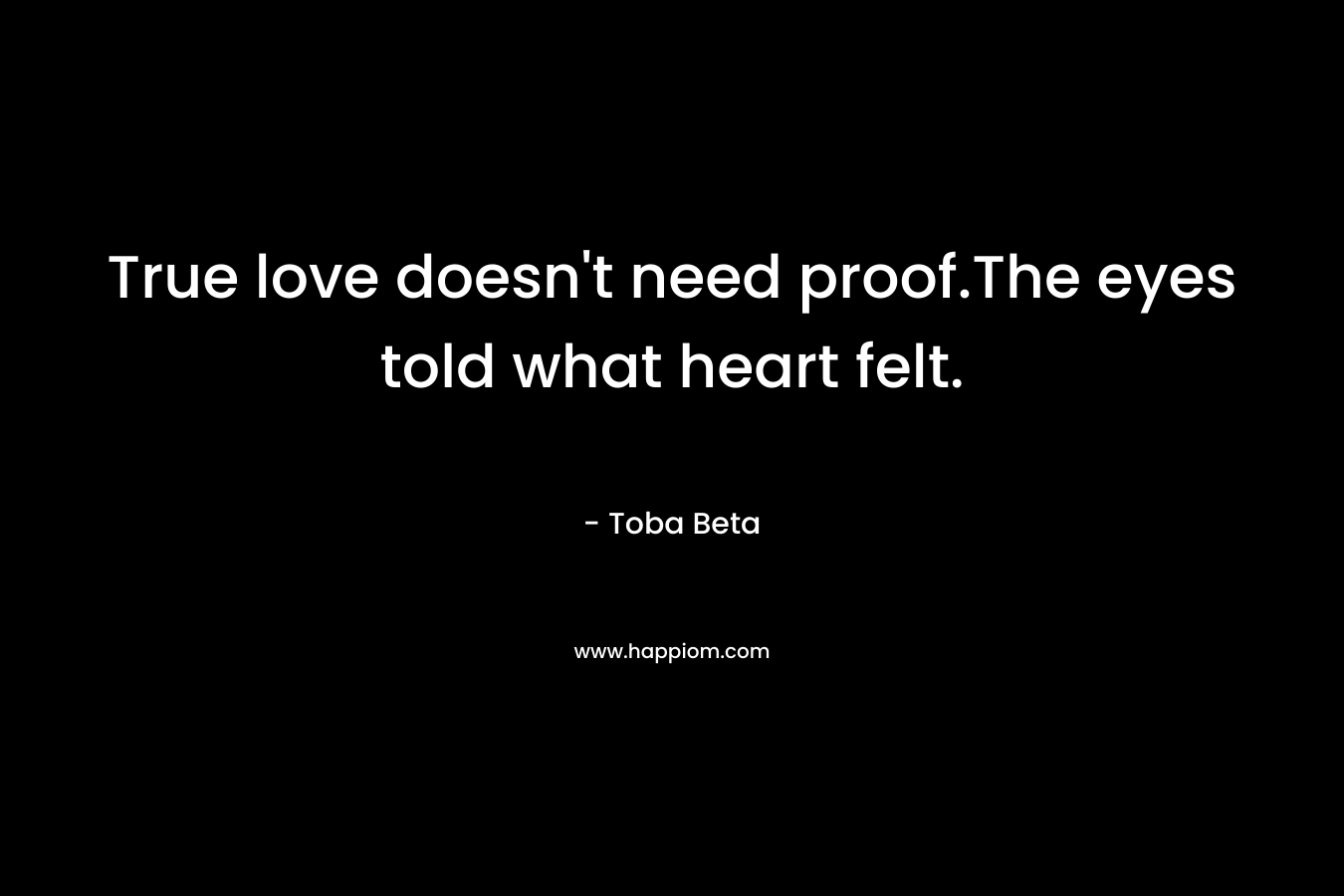 True love doesn't need proof.The eyes told what heart felt.