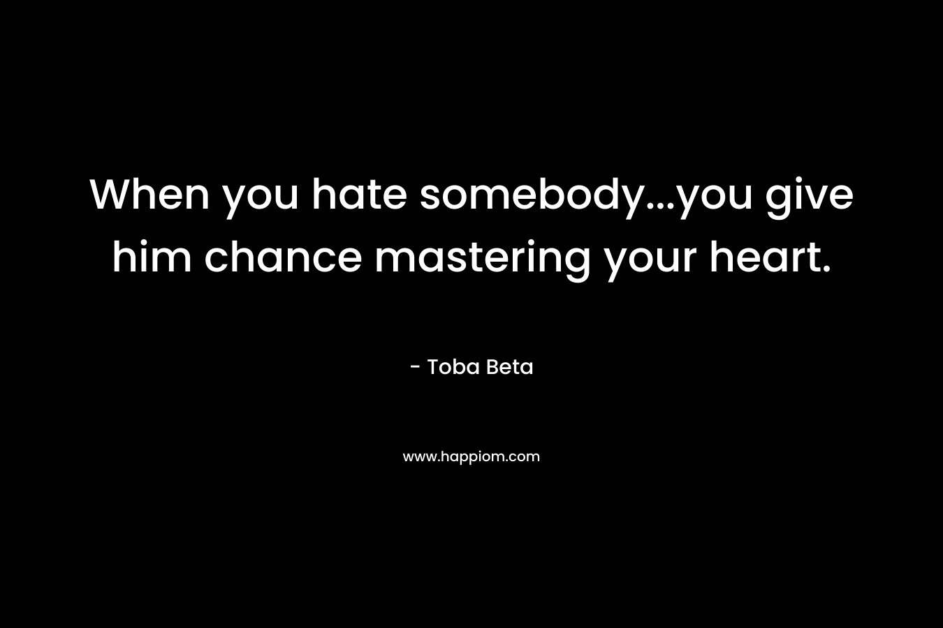 When you hate somebody...you give him chance mastering your heart.