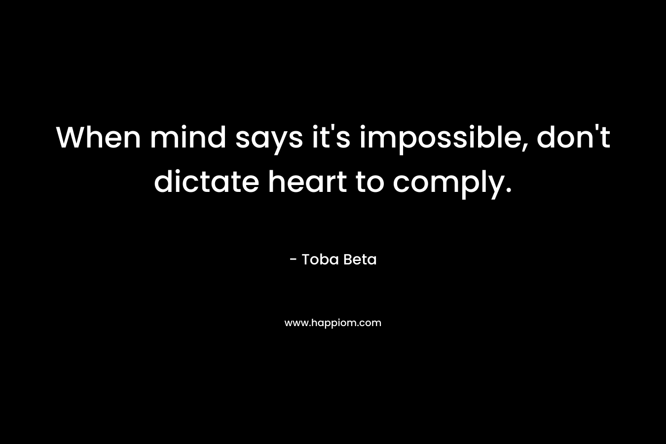 When mind says it's impossible, don't dictate heart to comply.