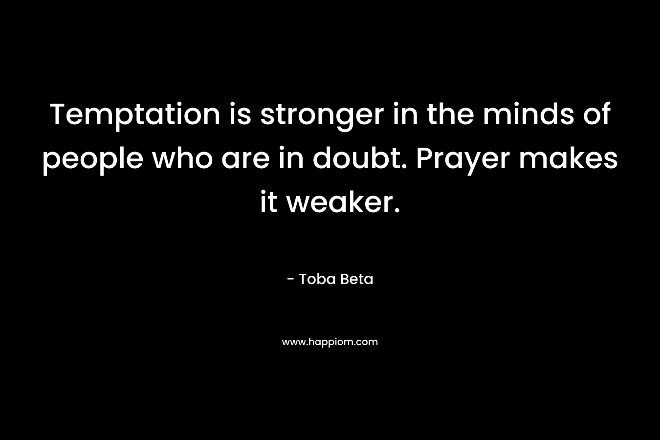 Temptation is stronger in the minds of people who are in doubt. Prayer makes it weaker.