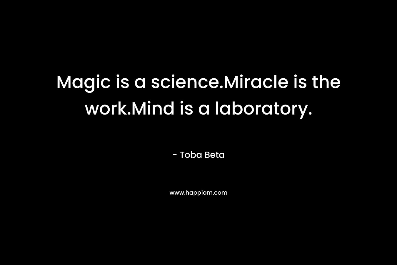 Magic is a science.Miracle is the work.Mind is a laboratory. – Toba Beta