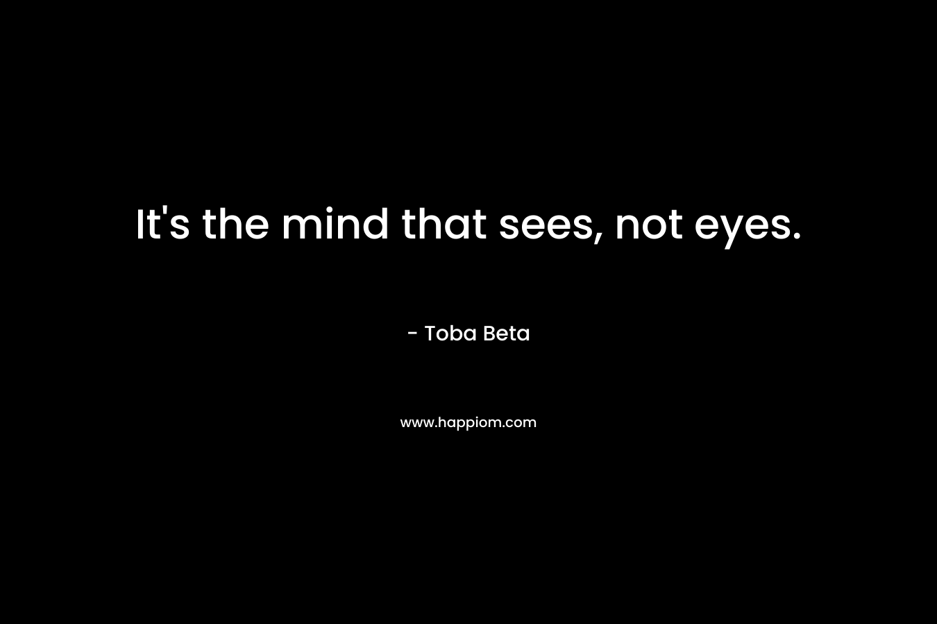 It's the mind that sees, not eyes.