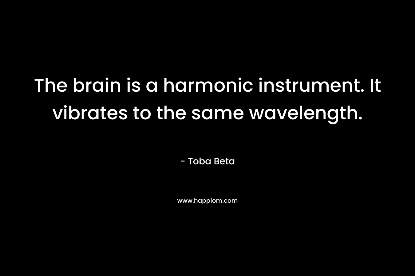 The brain is a harmonic instrument. It vibrates to the same wavelength.