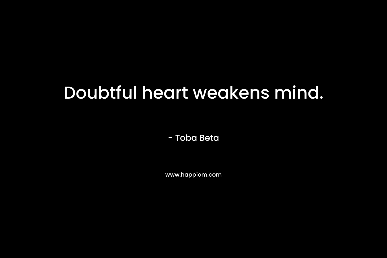 Doubtful heart weakens mind.