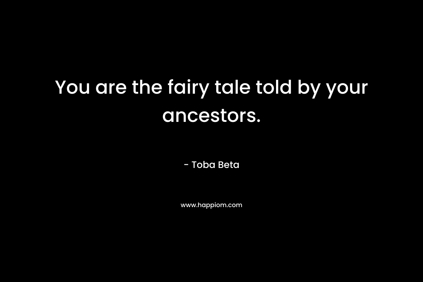 You are the fairy tale told by your ancestors.