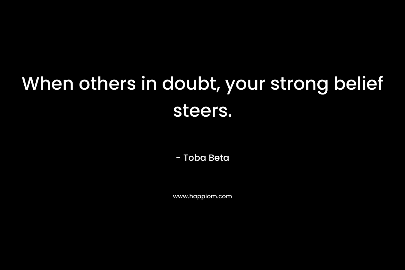 When others in doubt, your strong belief steers.