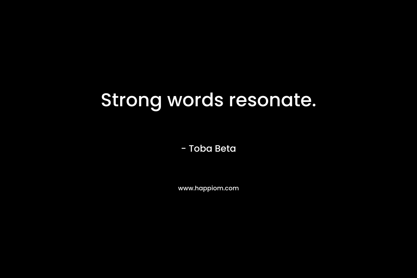 Strong words resonate. – Toba Beta