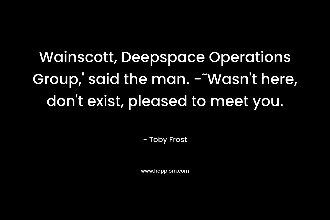 Wainscott, Deepspace Operations Group,’ said the man. -˜Wasn’t here, don’t exist, pleased to meet you. – Toby Frost